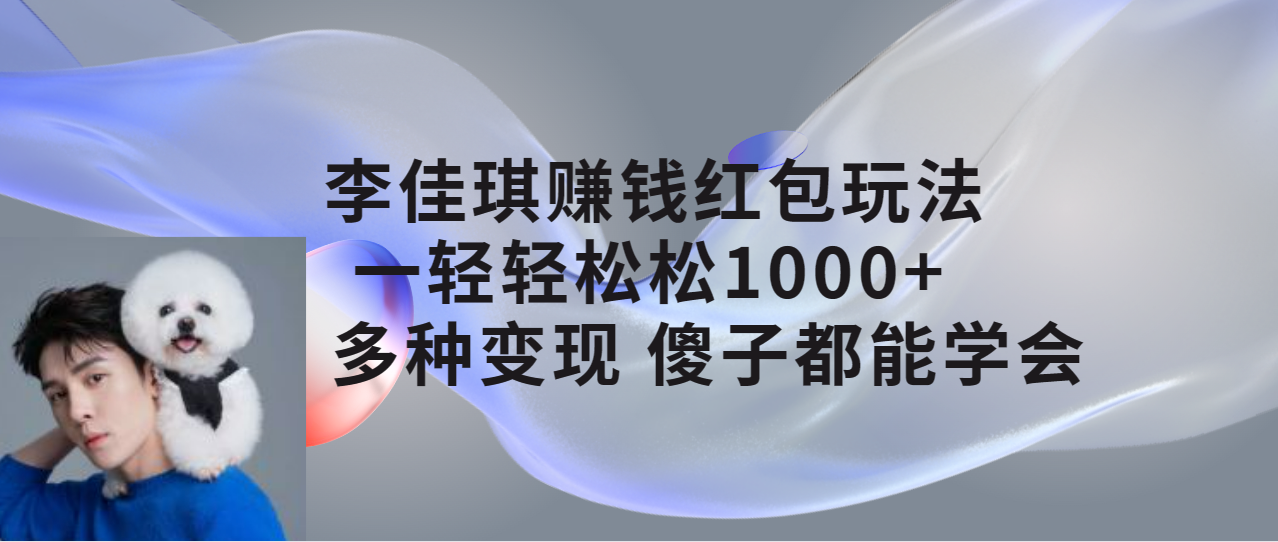 【副业项目7612期】李佳琪赚钱红包玩法，一天轻轻松松1000+，多种变现，傻子都能学会-元满创业网