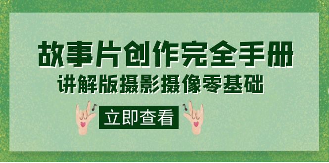 【副业项目7683期】编导-通识课之《故事片-创作完全手册》摄影摄像零基础到精通（20节课程）-元满创业网