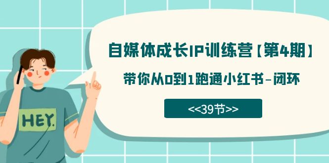 【副业项目7641期】自媒体-成长IP训练营【第4期】：带你从0到1跑通小红书-闭环-元满创业网