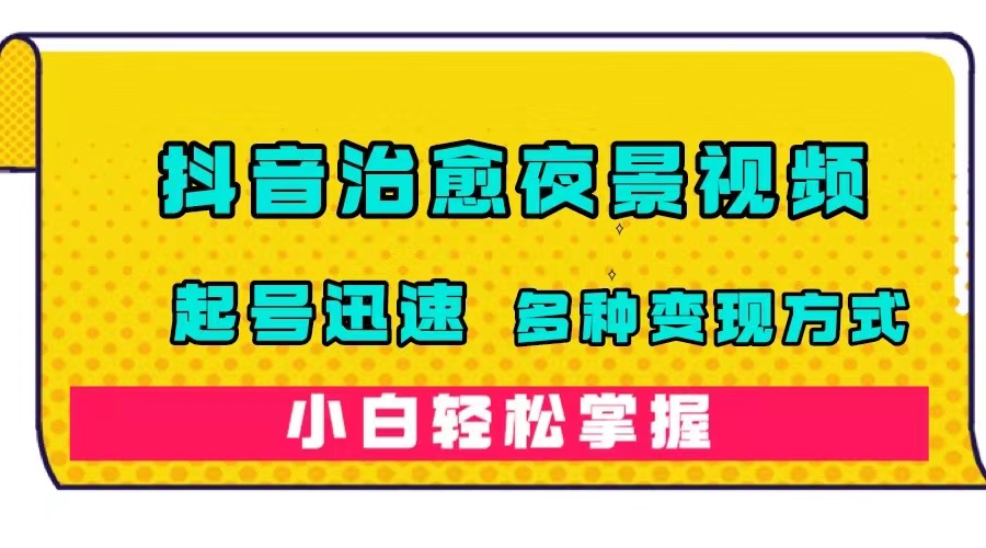 【副业项目7640期】抖音治愈系夜景视频，起号迅速，多种变现方式，小白轻松掌握（附120G素材）-元满创业网
