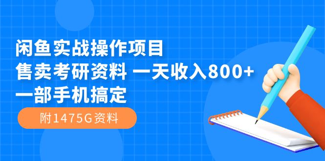 【副业项目7639期】闲鱼实战操作项目，售卖考研资料 一天收入800+一部手机搞定（附1475G资料）-元满创业网