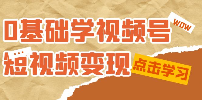 【副业项目7637期】0基础学-视频号短视频变现：适合新人学习的短视频变现课（10节课）-元满创业网