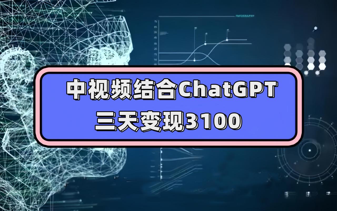 【副业项目7643期】中视频结合ChatGPT，三天变现3100，人人可做 玩法思路实操教学！-元满创业网