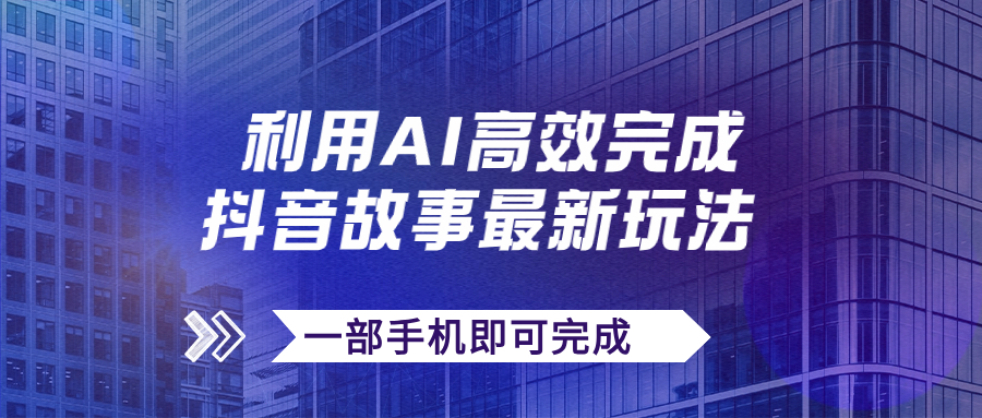 【副业项目7884期】抖音故事最新玩法，通过AI一键生成文案和视频，日收入500+一部手机即可完成-元满创业网