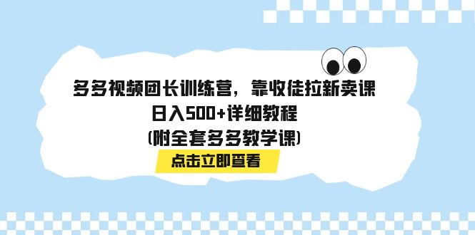 【副业项目7883期】多多视频团长训练营，靠收徒拉新卖课，日入500+详细教程(附全套多多教学课)-元满创业网