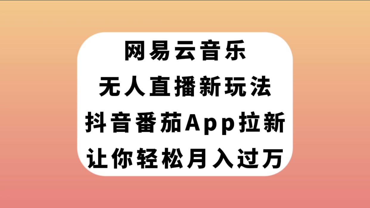 【副业项目7905期】网易云音乐无人直播新玩法，抖音番茄APP拉新，让你轻松月入过万-元满创业网