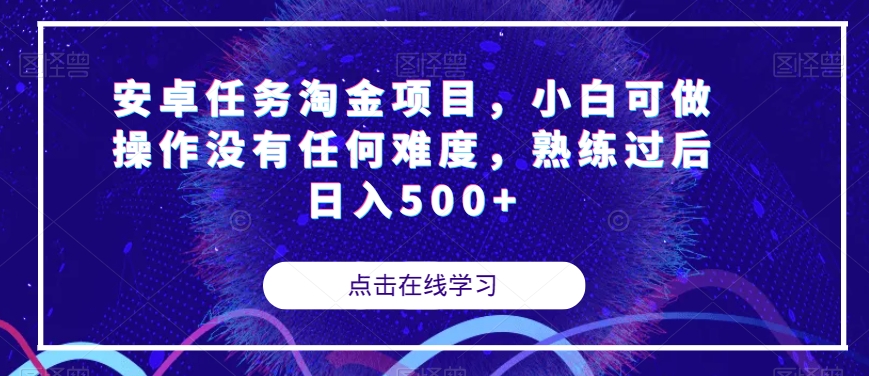 【副业项目7939期】安卓任务淘金项目，小白可做操作没有任何难度，熟练过后日入500+【揭秘】-元满创业网