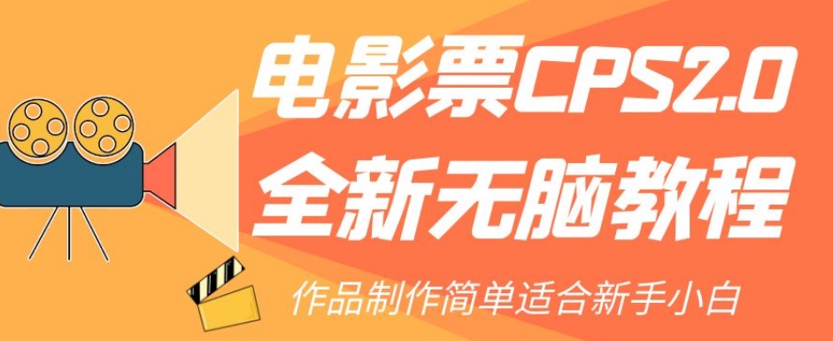 【副业项目7944期】电影票CPS2.0全新无脑教程，作品制作简单适合新手小白-元满创业网