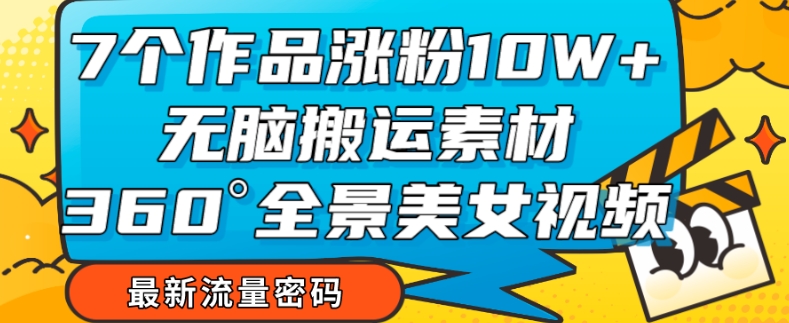 【副业项目7945期】7个作品涨粉10W+，无脑搬运素材，全景美女视频爆款玩法分享【揭秘】-元满创业网