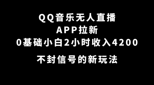 【副业项目7600期】QQ音乐无人直播APP拉新，0基础小白2小时收入4200 不封号新玩法(附500G素材)-元满创业网