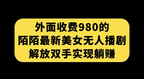 【副业项目7622期】外面收费980陌陌最新美女无人播剧玩法 解放双手实现躺赚（附100G影视资源）-元满创业网