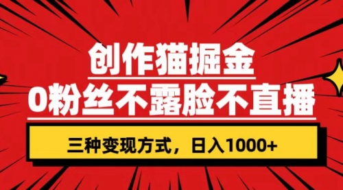【副业项目7623期】创作猫掘金，0粉丝不直播不露脸，三种变现方式 日入1000+轻松上手(附资料)-元满创业网