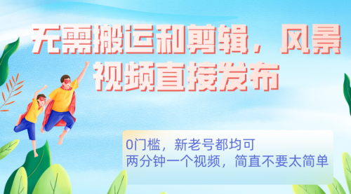 【副业项目7644期】无需搬运剪辑，高清风景直接发布，0门槛变现-元满创业网