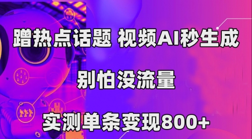 【副业项目7658期】蹭热点话题，视频AI秒生成，别怕没流量，实测单条变现800+-元满创业网