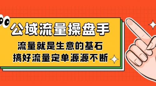【副业项目7663期】公域流量-操盘手，流量就是生意的基石，搞好流量定单源源不断-元满创业网