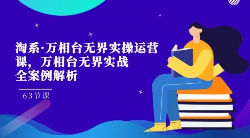 【副业项目7679期】淘系·万相台无界实操运营课，万相台·无界实战全案例解析（63节课）-元满创业网