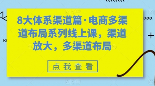 【副业项目7680期】八大体系渠道篇·电商多渠道布局系列线上课，渠道放大，多渠道布局-元满创业网