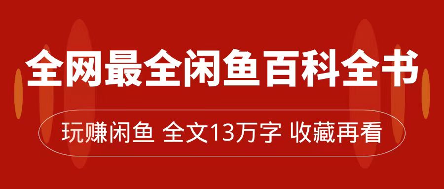 【副业项目7689期】全网最全闲鱼百科全书，全文13万字左右，带你玩赚闲鱼卖货，从0到月入过万-元满创业网