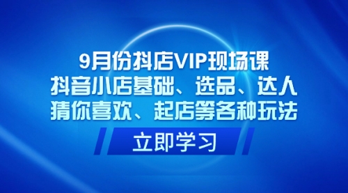 【副业项目7694期】抖店VIP现场课，抖音小店基础、选品、达人、猜你喜欢、起店等各种玩法-元满创业网