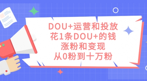 【副业项目7695期】DOU+运营和投放，花1条DOU+的钱，涨粉和变现，从0粉到十万粉-元满创业网