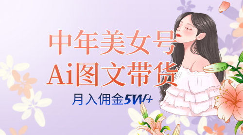 【副业项目7697期】中年美女号ai图文带货3.0玩法，单号月入五位数，可多账号矩阵，全AI创作-元满创业网