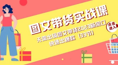 【副业项目7704期】图文带货实战课：无需出镜图文带货2023新风口，快速出爆款（33节）-元满创业网