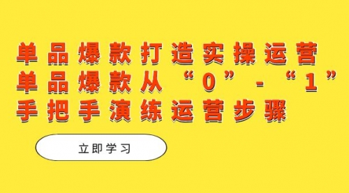 【副业项目7711期】单品爆款打造实操运营，单品爆款从“0”-“1”手把手演练运营步骤-元满创业网