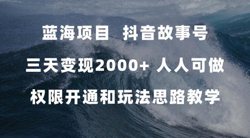 【副业项目7717期】蓝海项目，抖音故事号 3天变现2000+人人可做 (权限开通+玩法教学+238G素材)-元满创业网