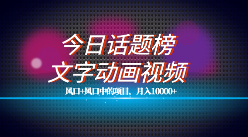 【副业项目7719期】全网首发文字动画视频+今日话题2.0项目教程，平台扶持流量，月入五位数-元满创业网
