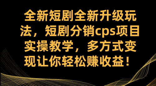 【副业项目7721期】全新短剧全新升级玩法，短剧分销cps项目实操教学 多方式变现让你轻松赚收益-元满创业网