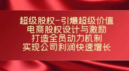 【副业项目7723期】超级股权-引爆超级价值：电商股权设计与激励：打造全员动力机制-元满创业网