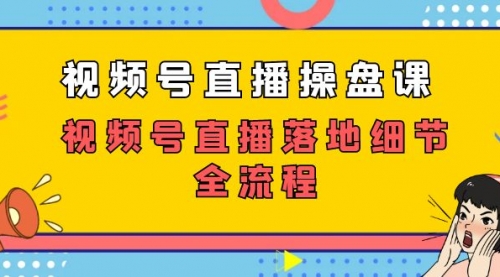 【副业项目7730期】视频号直播操盘课，视频号直播落地细节全流程（27节课）-元满创业网