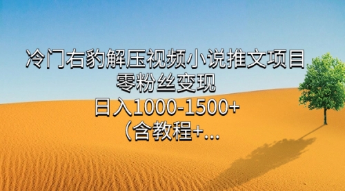 【副业项目7735期】冷门右豹解压视频小说推文项目，零粉丝变现，日入1000-1500+（附1525G素材)-元满创业网