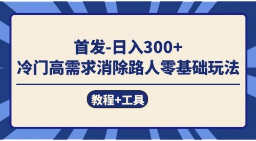 【副业项目7747期】首发日入300+ 冷门高需求消除路人零基础玩法（教程+工具）-元满创业网