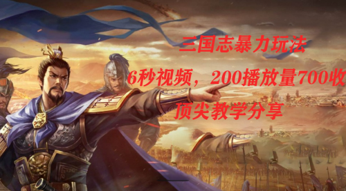 【副业项目7754期】三国志暴力玩法，6秒视频，200播放量700收益，顶尖教学分享-元满创业网
