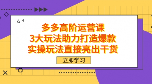 【副业项目7758期】拼多多高阶·运营课，3大玩法助力打造爆款，实操玩法直接亮出干货-元满创业网