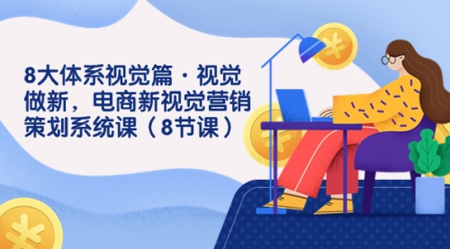 【副业项目7859期】8大体系视觉篇·视觉做新，电商新视觉营销策划系统课（8节课）-元满创业网