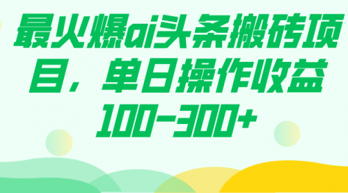 【副业项目7874期】最火爆ai头条搬砖项目，单日操作收益100-300+-元满创业网