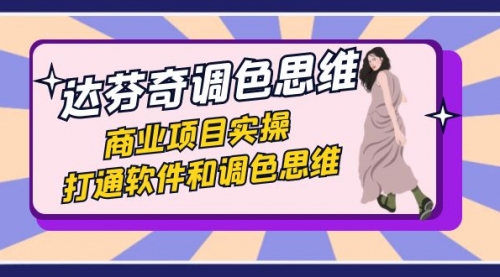 【副业项目7885期】达芬奇-调色思维，商业项目实操，打通软件和调色思维（37节课）-元满创业网