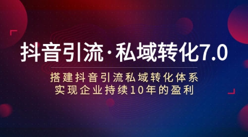 【副业项目7894期】抖音引流·私域转化7.0：搭建抖音引流·私域转化体系 实现企业持续10年盈利-元满创业网