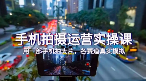 【副业项目7913期】手机拍摄运营实操课，用一部手机拍大片，各赛道真实模拟（38节课）-元满创业网