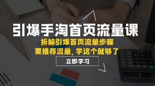 【副业项目7930期】手淘首页流量课：拆解引爆首页流量步骤，要推荐流量，学这个就够了-元满创业网
