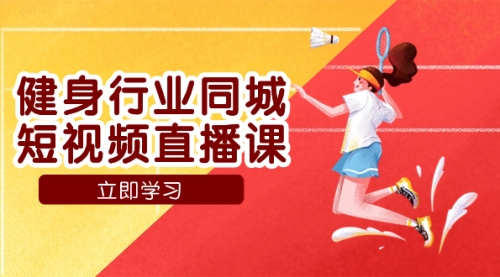 【副业项目7941期】健身行业同城短视频直播课，通过抖音低成本获客提升业绩，门店标准化流-元满创业网
