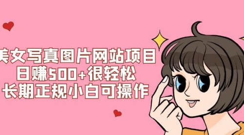 【副业项目7949期】美女写真图片网站项目日赚500+很轻松，长期正规小白可操作 (搭建教程+源码)-元满创业网
