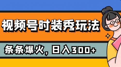 【副业项目7951期】视频号时装秀玩法，条条流量2W+，保姆级教学，每天5分钟收入300+-元满创业网