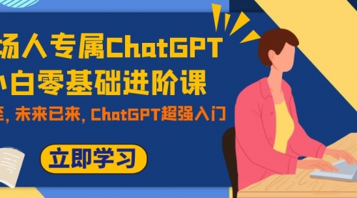 【副业项目7952期】职场人专属ChatGPT小白零基础进阶课，AI已至，未来已来，ChatGPT超强入门-元满创业网