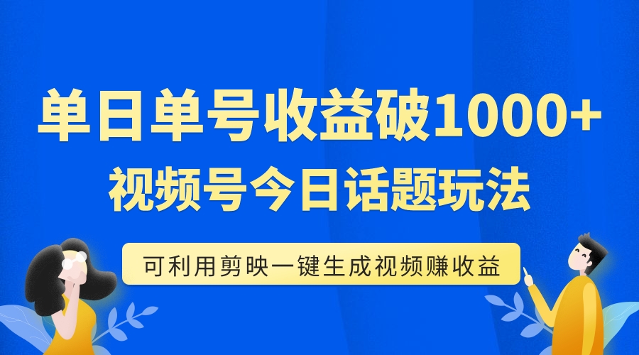 【副业项目7990期】单号单日收益1000+，视频号今日话题玩法，可利用剪映一键生成视频-元满创业网