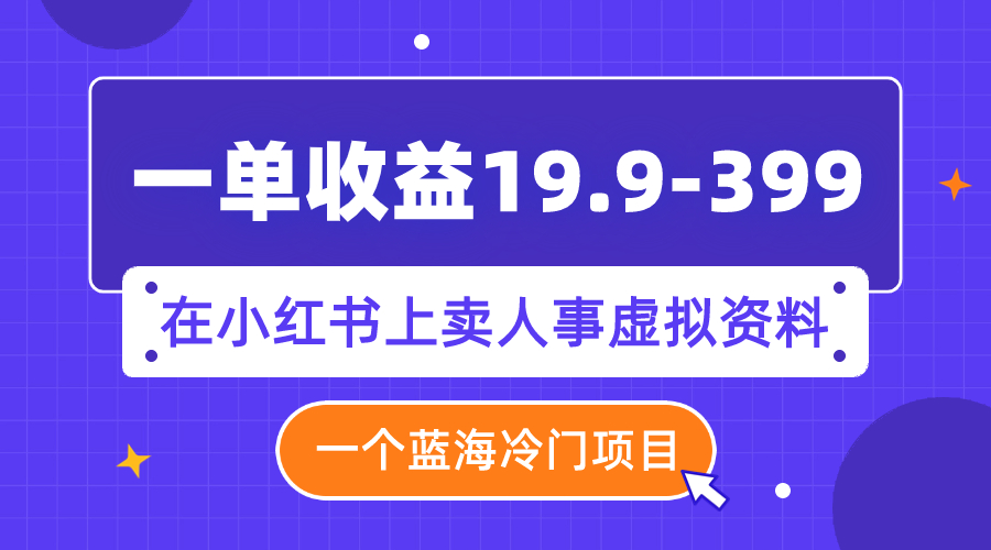 【副业项目8007期】一单收益19.9-399，一个蓝海冷门项目，在小红书上卖人事虚拟资料-元满创业网