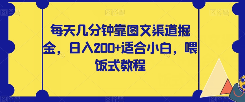 【副业项目8018期】每天几分钟靠图文渠道掘金，日入200+适合小白，喂饭式教程【揭秘】-元满创业网