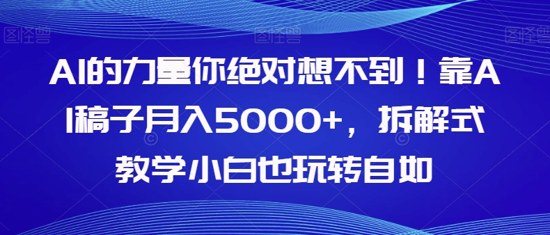 【副业项目8020期】AI的力量你绝对想不到！靠AI稿子月入5000+，拆解式教学小白也玩转自如【揭秘】-元满创业网
